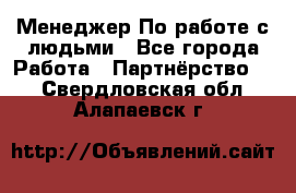 Менеджер По работе с людьми - Все города Работа » Партнёрство   . Свердловская обл.,Алапаевск г.